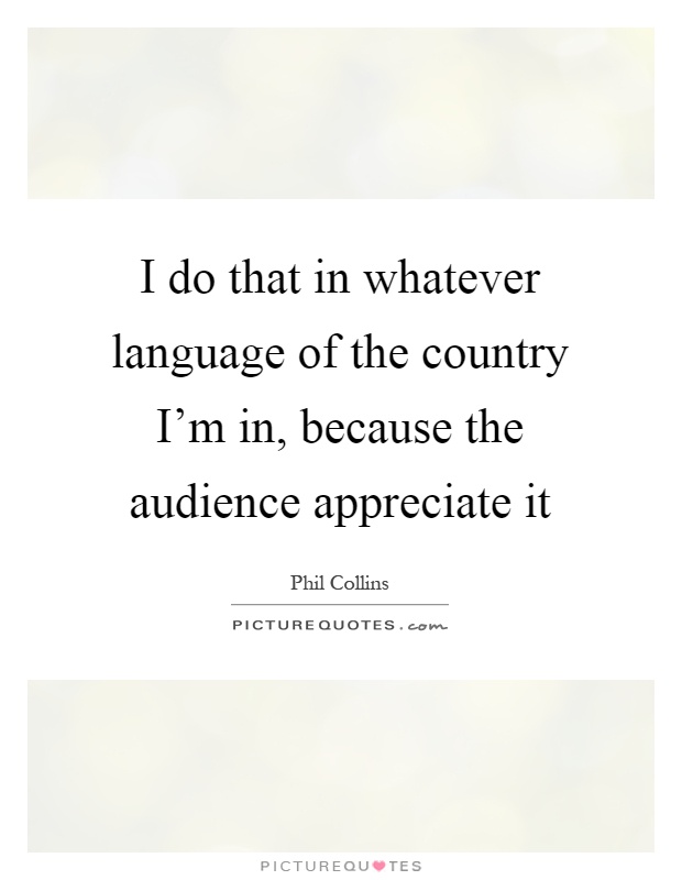 I do that in whatever language of the country I'm in, because the audience appreciate it Picture Quote #1