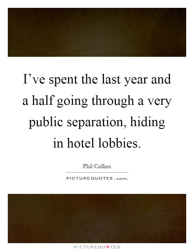 I've spent the last year and a half going through a very public separation, hiding in hotel lobbies Picture Quote #1