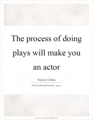 The process of doing plays will make you an actor Picture Quote #1