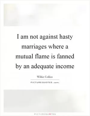 I am not against hasty marriages where a mutual flame is fanned by an adequate income Picture Quote #1
