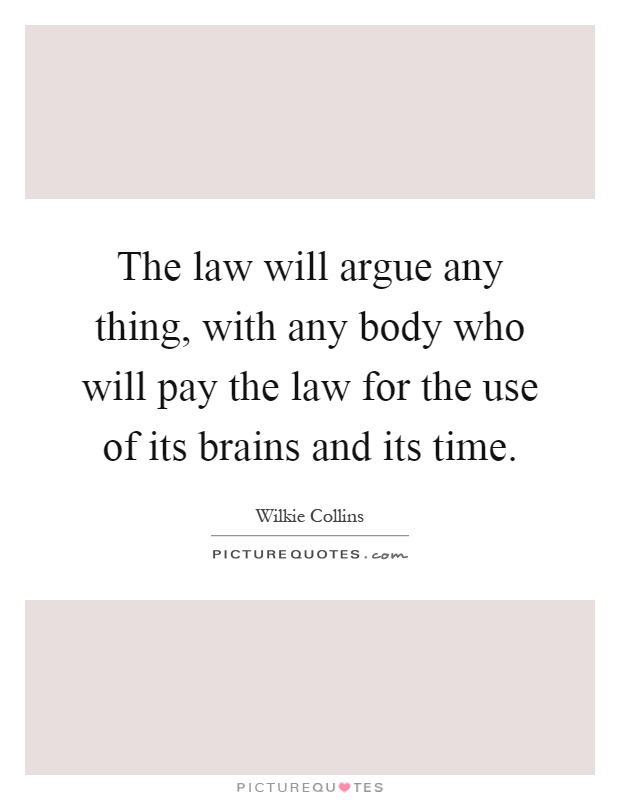 The law will argue any thing, with any body who will pay the law for the use of its brains and its time Picture Quote #1