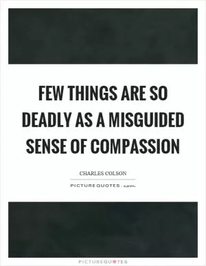 Few things are so deadly as a misguided sense of compassion Picture Quote #1