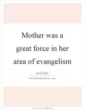 Mother was a great force in her area of evangelism Picture Quote #1