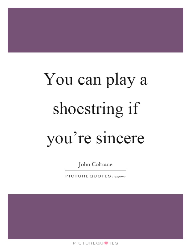 You can play a shoestring if you're sincere Picture Quote #1