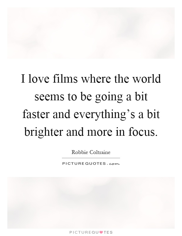 I love films where the world seems to be going a bit faster and everything's a bit brighter and more in focus Picture Quote #1
