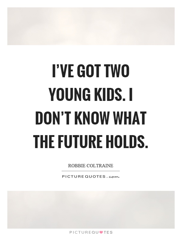 I've got two young kids. I don't know what the future holds Picture Quote #1