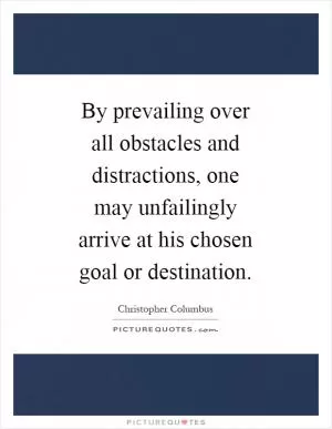 By prevailing over all obstacles and distractions, one may unfailingly arrive at his chosen goal or destination Picture Quote #1