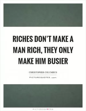 Riches don’t make a man rich, they only make him busier Picture Quote #1