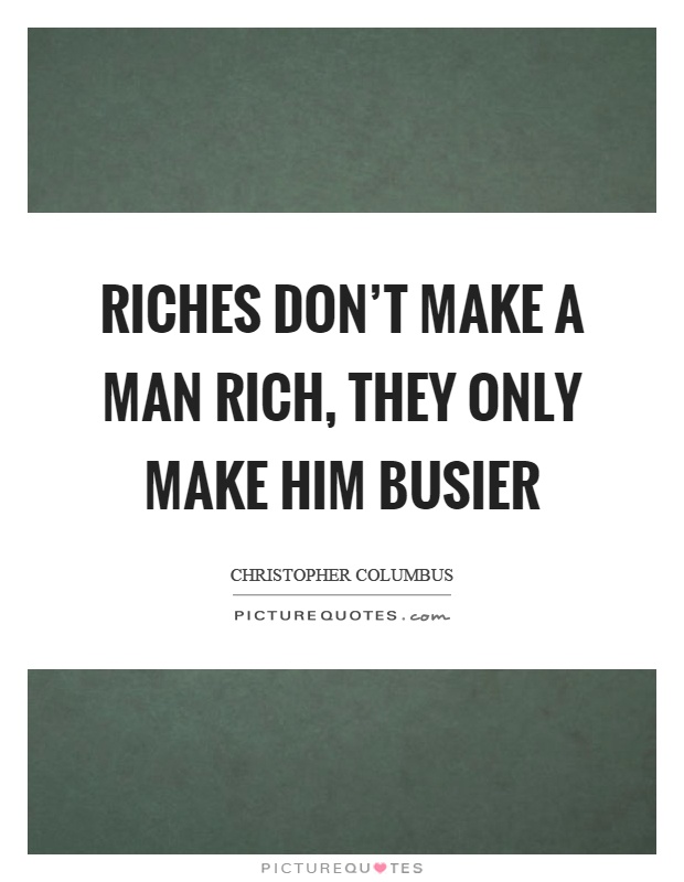 Riches don't make a man rich, they only make him busier Picture Quote #1