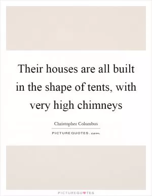 Their houses are all built in the shape of tents, with very high chimneys Picture Quote #1