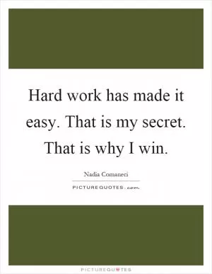 Hard work has made it easy. That is my secret. That is why I win Picture Quote #1