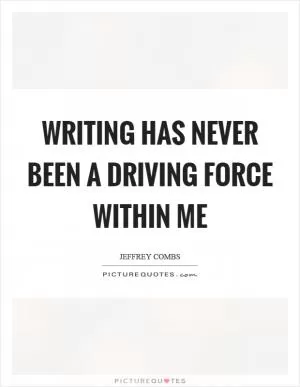 Writing has never been a driving force within me Picture Quote #1