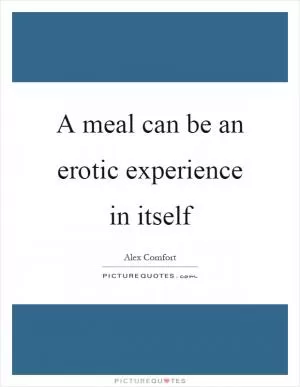 A meal can be an erotic experience in itself Picture Quote #1
