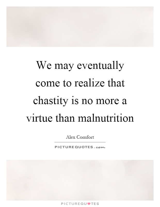 We may eventually come to realize that chastity is no more a virtue than malnutrition Picture Quote #1