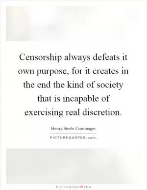 Censorship always defeats it own purpose, for it creates in the end the kind of society that is incapable of exercising real discretion Picture Quote #1