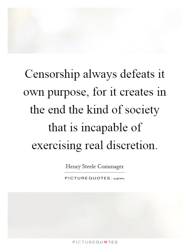 Censorship always defeats it own purpose, for it creates in the end the kind of society that is incapable of exercising real discretion Picture Quote #1
