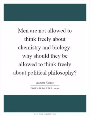 Men are not allowed to think freely about chemistry and biology: why should they be allowed to think freely about political philosophy? Picture Quote #1