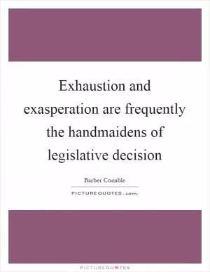 Exhaustion and exasperation are frequently the handmaidens of legislative decision Picture Quote #1