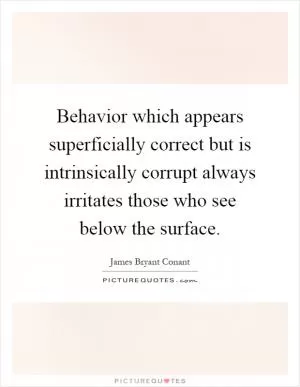 Behavior which appears superficially correct but is intrinsically corrupt always irritates those who see below the surface Picture Quote #1