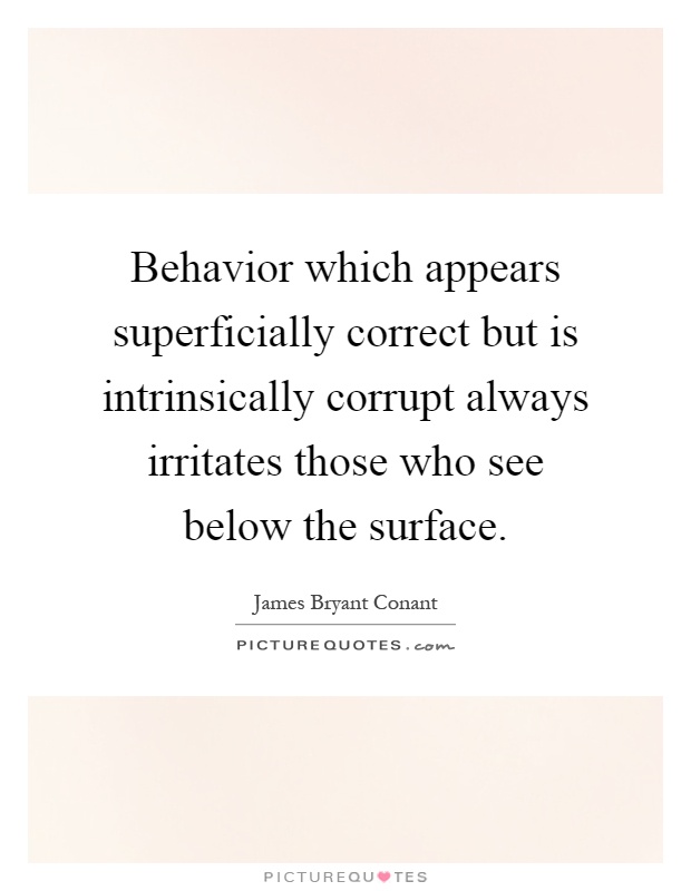 Behavior which appears superficially correct but is intrinsically corrupt always irritates those who see below the surface Picture Quote #1