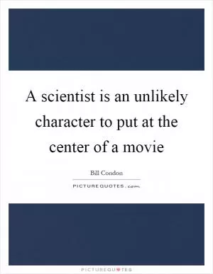 A scientist is an unlikely character to put at the center of a movie Picture Quote #1