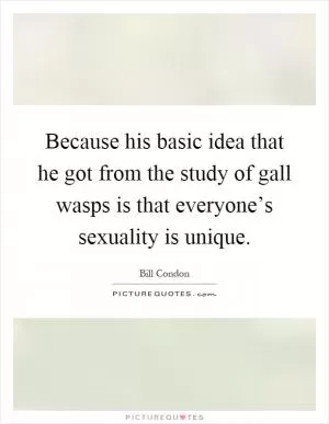 Because his basic idea that he got from the study of gall wasps is that everyone’s sexuality is unique Picture Quote #1
