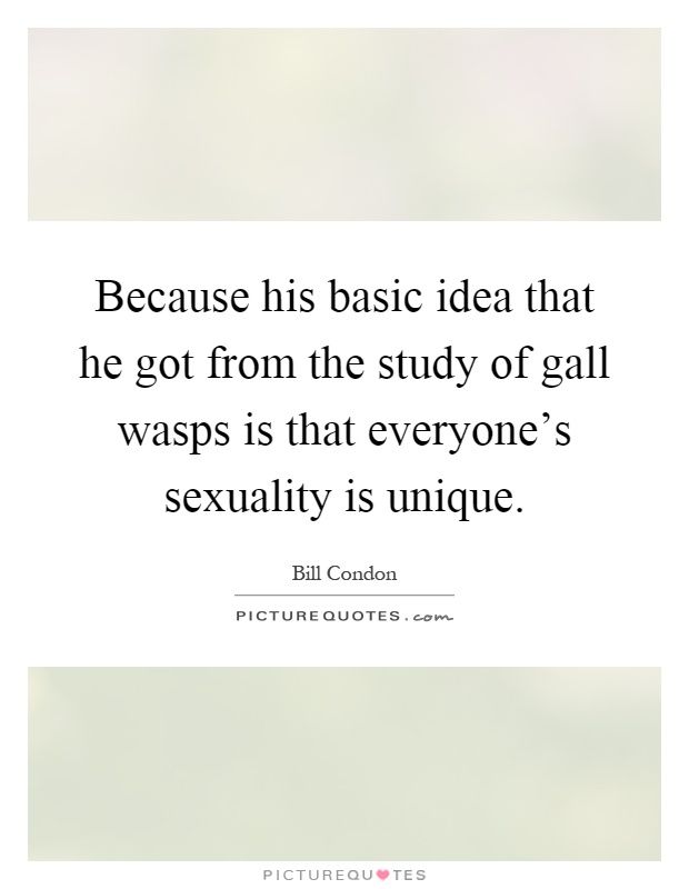 Because his basic idea that he got from the study of gall wasps is that everyone's sexuality is unique Picture Quote #1
