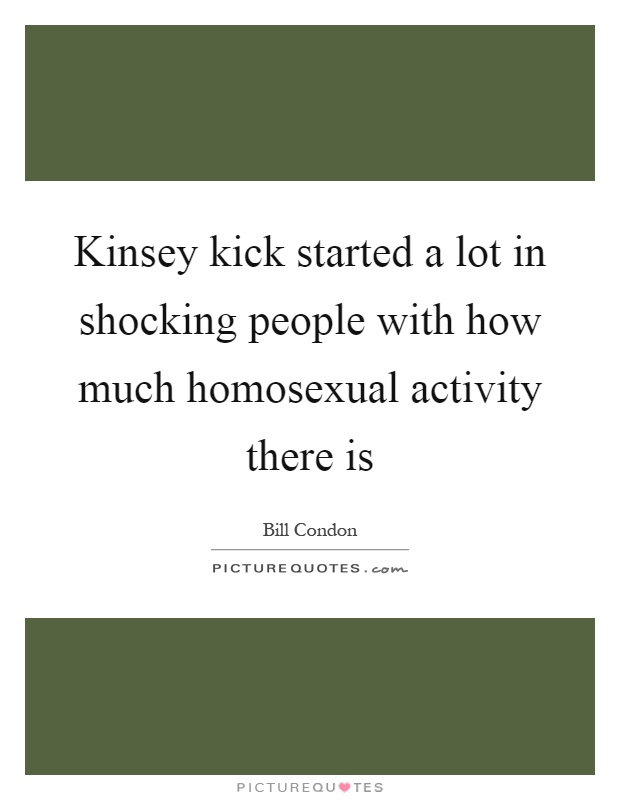 Kinsey kick started a lot in shocking people with how much homosexual activity there is Picture Quote #1