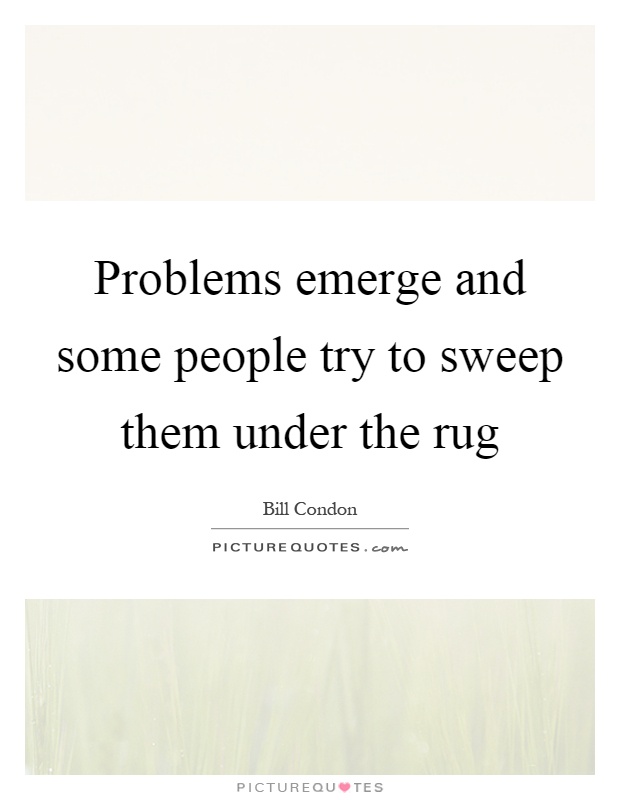 Problems emerge and some people try to sweep them under the rug Picture Quote #1