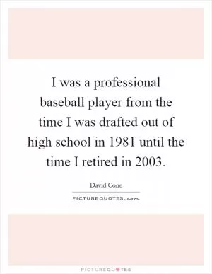 I was a professional baseball player from the time I was drafted out of high school in 1981 until the time I retired in 2003 Picture Quote #1