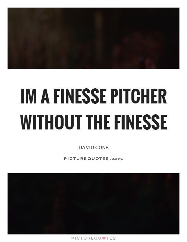 Im a finesse pitcher without the finesse Picture Quote #1