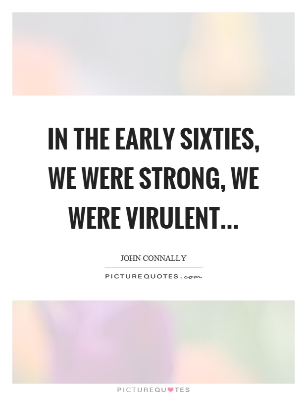 In the early sixties, we were strong, we were virulent Picture Quote #1