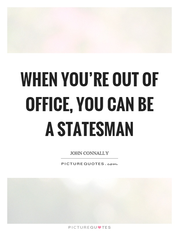 When you're out of office, you can be a statesman Picture Quote #1