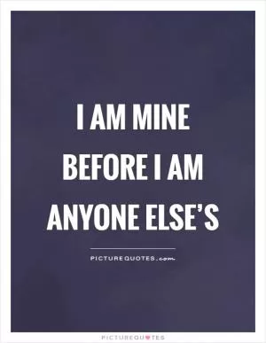 I am mine before I am anyone else’s Picture Quote #1