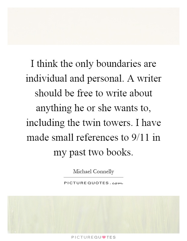 I think the only boundaries are individual and personal. A writer should be free to write about anything he or she wants to, including the twin towers. I have made small references to 9/11 in my past two books Picture Quote #1