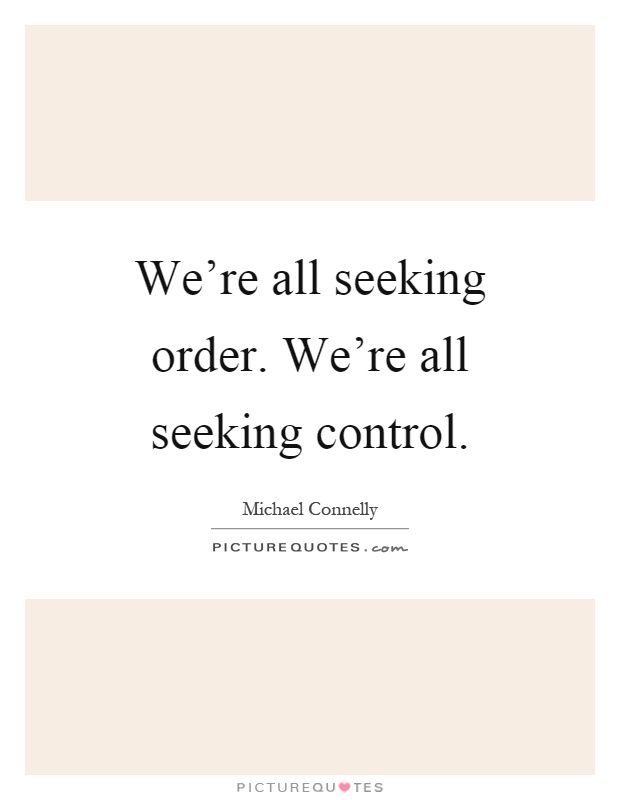 We're all seeking order. We're all seeking control Picture Quote #1