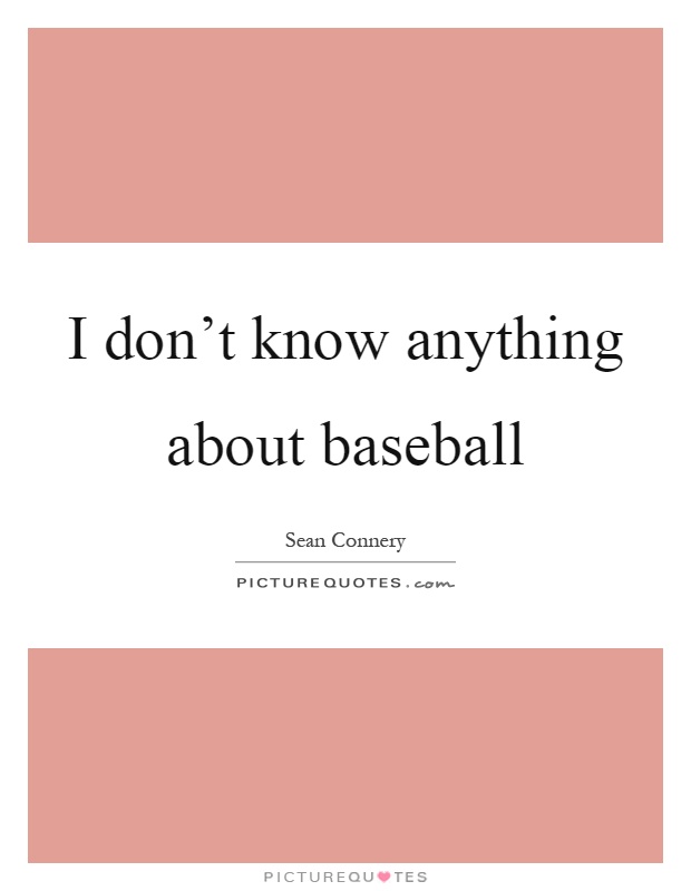 I don't know anything about baseball Picture Quote #1
