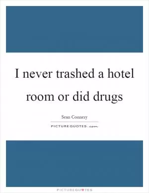 I never trashed a hotel room or did drugs Picture Quote #1