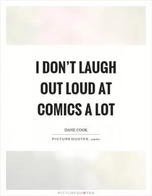 I don’t laugh out loud at comics a lot Picture Quote #1