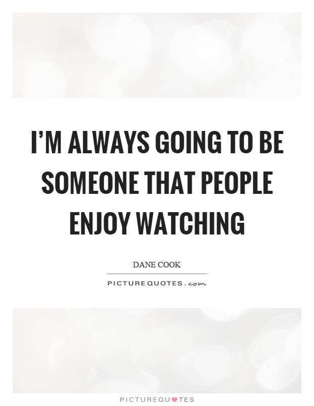 I'm always going to be someone that people enjoy watching Picture Quote #1