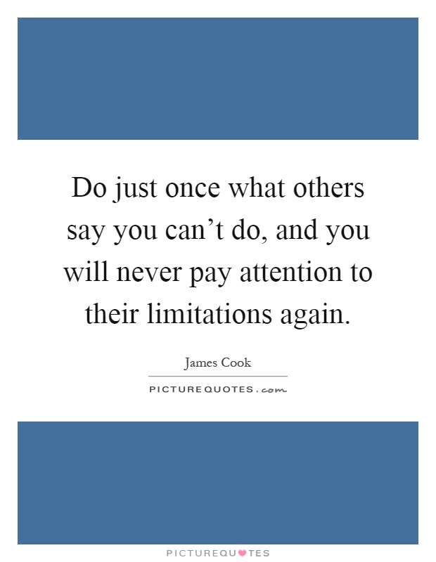 Do just once what others say you can't do, and you will never pay attention to their limitations again Picture Quote #1