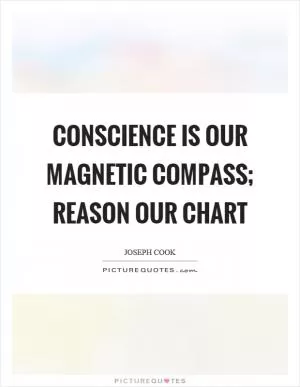 Conscience is our magnetic compass; reason our chart Picture Quote #1