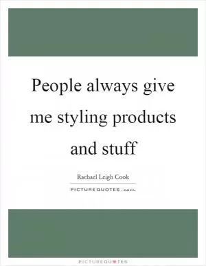 People always give me styling products and stuff Picture Quote #1