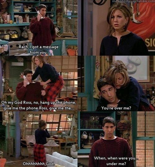 Rach, I got a message from you. Oh my God Ross, no hang up the phone, give me the phone Ross, give me the... You're over me? Ohhhhhhhh God. When, when were you.. under me? Picture Quote #1