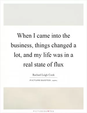 When I came into the business, things changed a lot, and my life was in a real state of flux Picture Quote #1