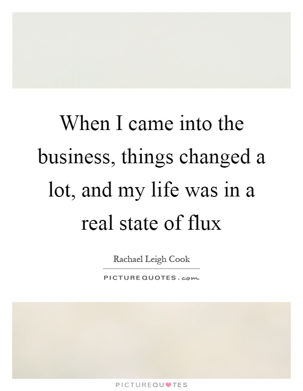 When I came into the business, things changed a lot, and my life was in a real state of flux Picture Quote #1