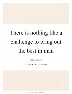 There is nothing like a challenge to bring out the best in man Picture Quote #1