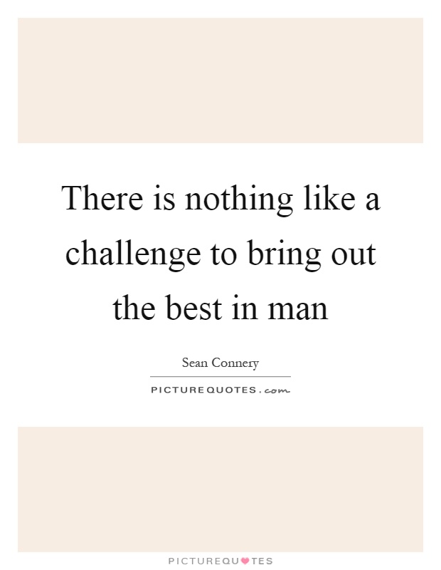 There is nothing like a challenge to bring out the best in man Picture Quote #1