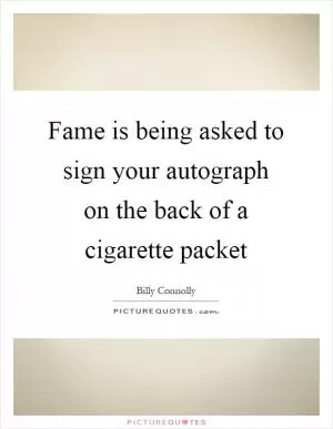 Fame is being asked to sign your autograph on the back of a cigarette packet Picture Quote #1