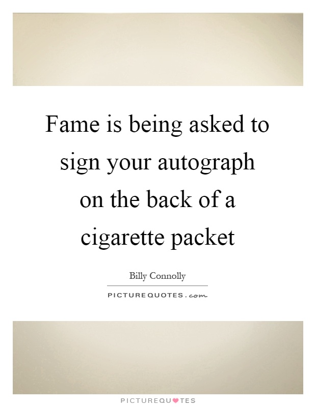 Fame is being asked to sign your autograph on the back of a cigarette packet Picture Quote #1